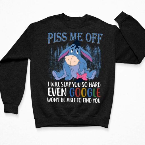 Eeyore Piss Me Off I Will Slap You So Hard Even Google Won't Be Able To Find You Shirt $19.95
