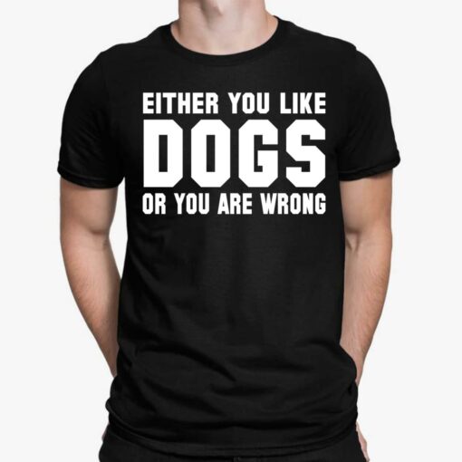 Either You Like Dogs Or You Are Wrong Shirt $19.95