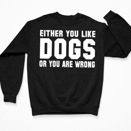 Either You Like Dogs Or You Are Wrong Shirt $19.95