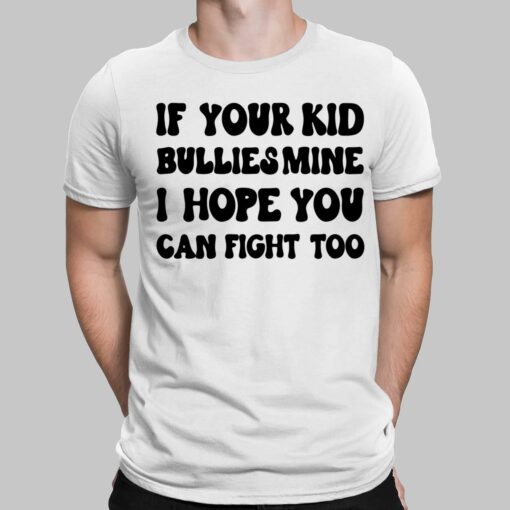 If Your Kid Bullies Mine I Hope You Can Fight Too Shirt $19.95