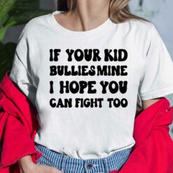 If Your Kid Bullies Mine I Hope You Can Fight Too Shirt $19.95