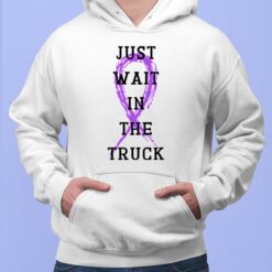 Just Wait In The Truck Domestic Violence T-Shirt $19.95