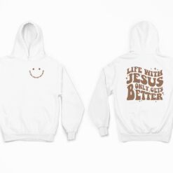 Life with Jesus Only Gets Better Sweatshirt, Hoodie, Shirt $24.95