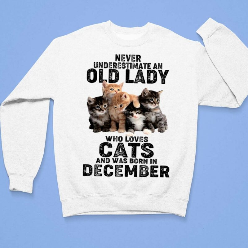 Never Underestimate An Old Lady Who Loves Cats And Was Born In December Shirt Never Underestimate An Old Lady Who Loves Cats And Was Born In December Shirt $19.95
