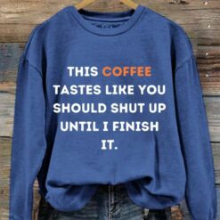 This Coffee Tastes Like You Should Shut Up Until I Finish It Shirt & Sweatshirt $30.95