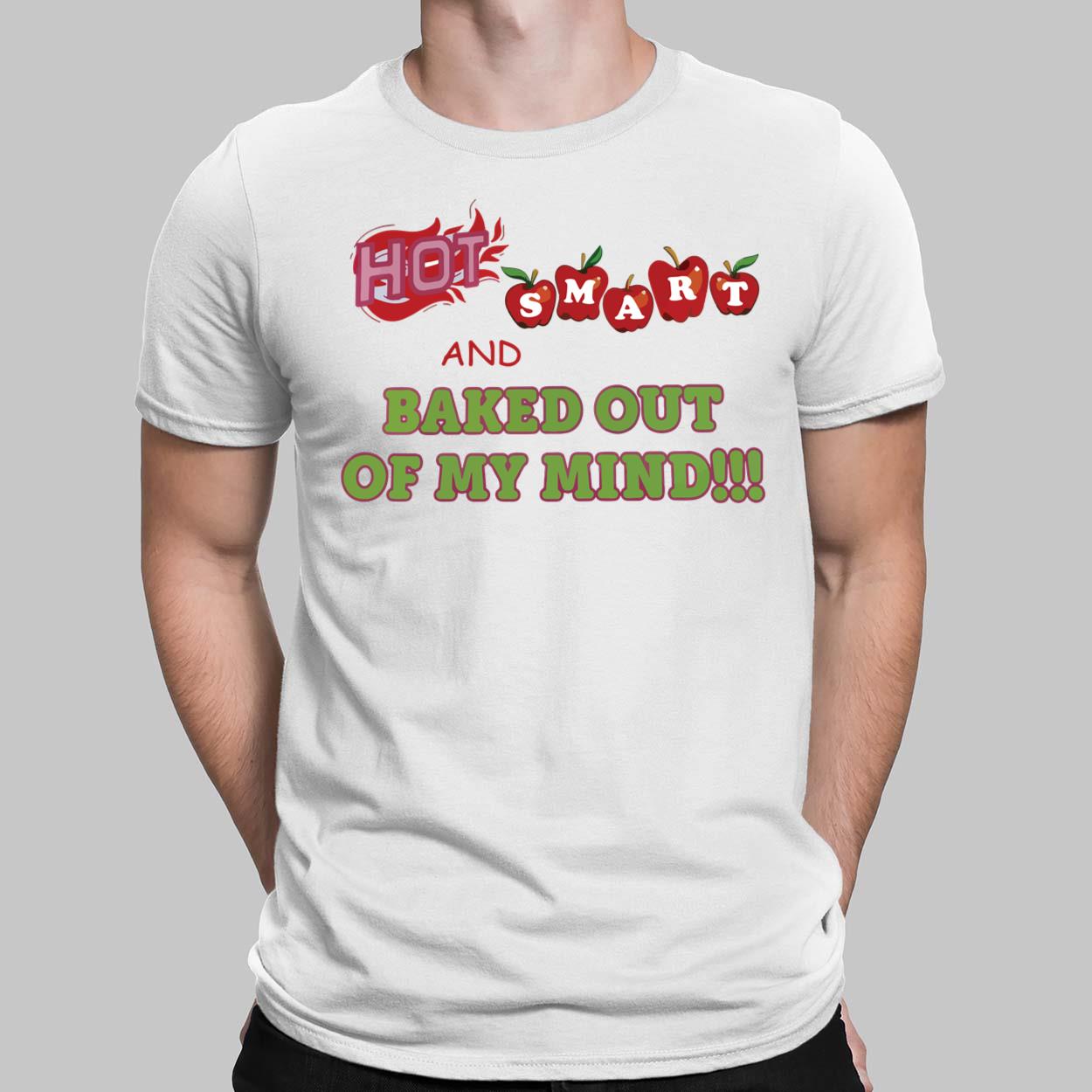 Hot Smart And Baked Out Of My Mind Shirt Hot Smart And Baked Out Of My Mind Shirt $19.95