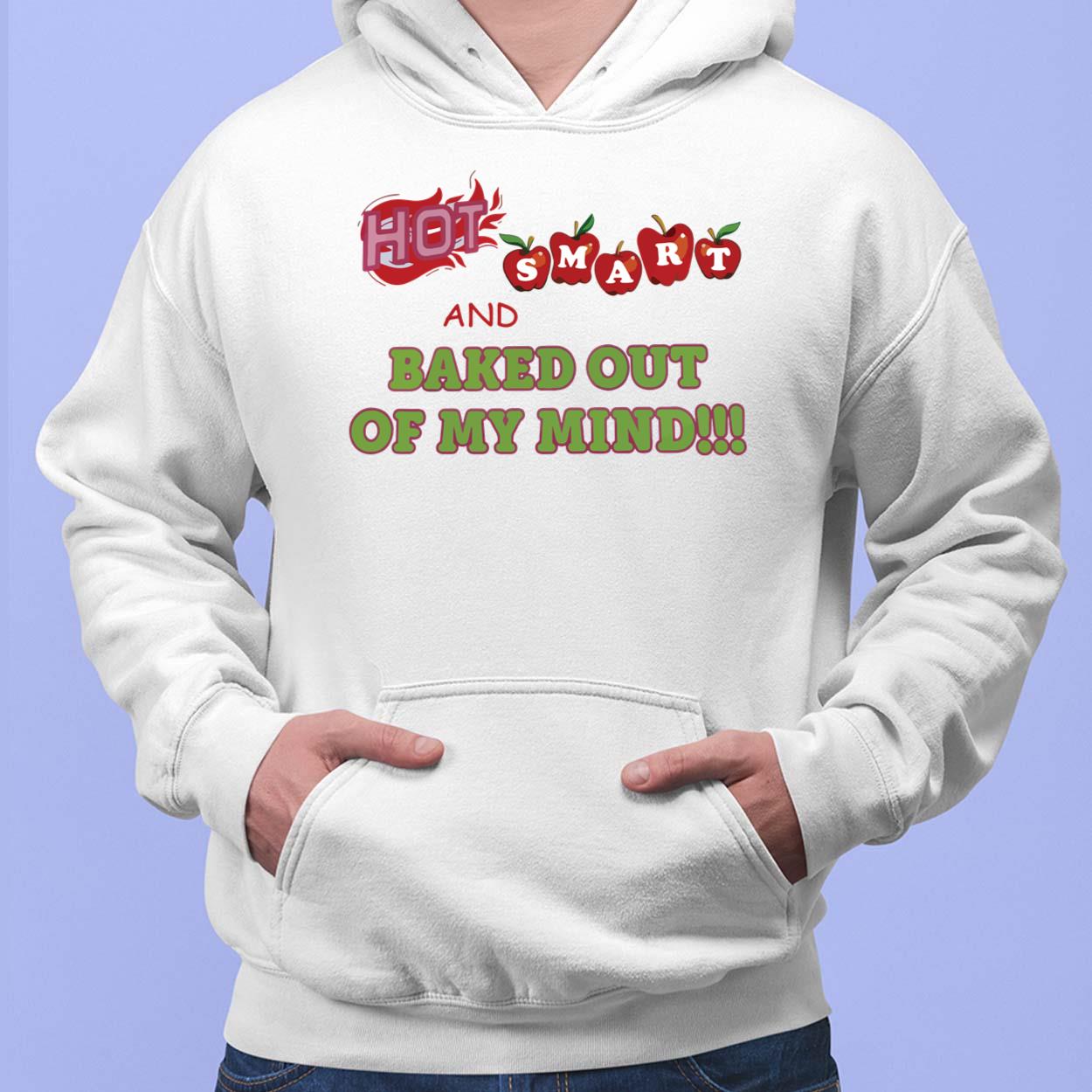 Hot Smart And Baked Out Of My Mind Shirt Hot Smart And Baked Out Of My Mind Shirt $19.95