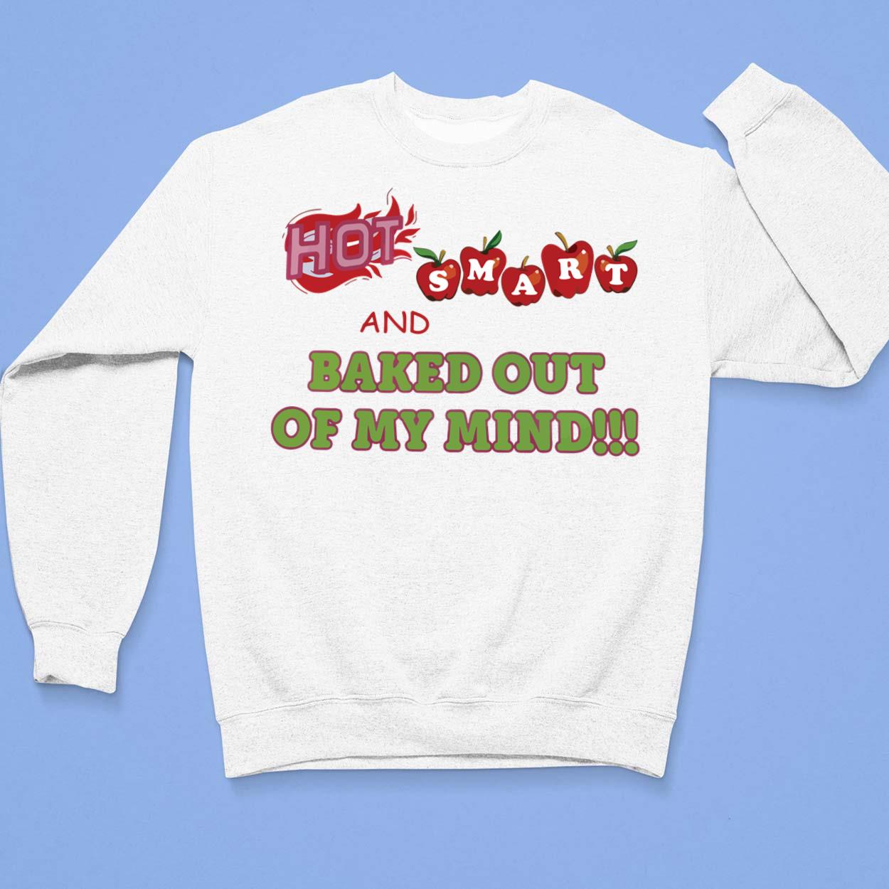 Hot Smart And Baked Out Of My Mind Shirt Hot Smart And Baked Out Of My Mind Shirt $19.95