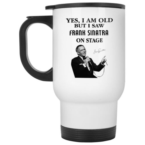Yes I Am Old But I Saw Frank Sinatra On Stage Mug $16.95
