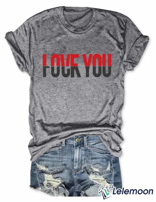 Love You Fck You Shirt $19.95