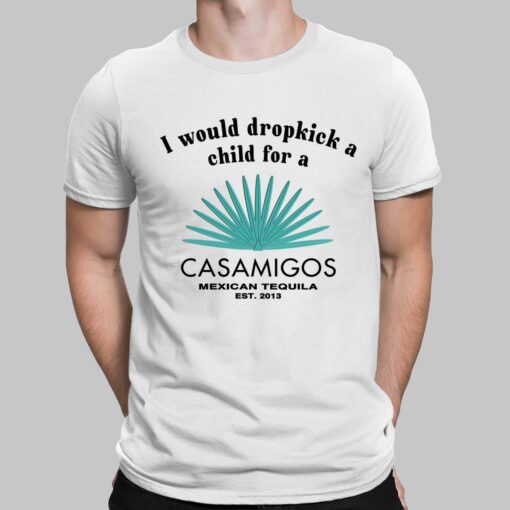 I Would Dropkick A Child For A Casamigos Mexican Tequila Est 2013 Shirt $19.95