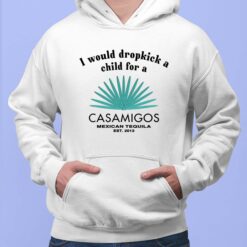 I Would Dropkick A Child For A Casamigos Mexican Tequila Est 2013 Shirt $19.95