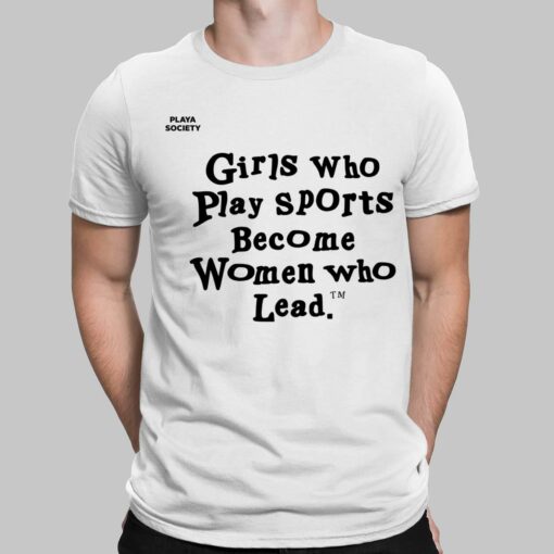 Girls Who Play Sports Become Women Who Lead Shirt $19.95