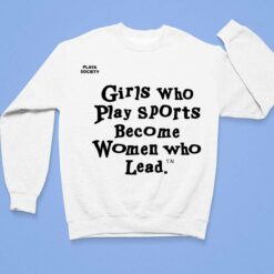 Girls Who Play Sports Become Women Who Lead Shirt $19.95