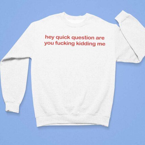 Hey Quick Question Are You Fcking Kidding Me Shirt $19.95