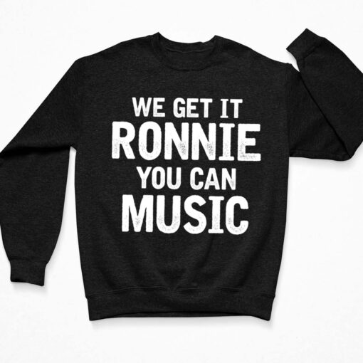 We Get It Ronnie You Can Music Shirt $19.95