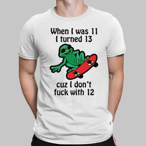 When I Was 11 I Turned 13 Cuz I Don't F*ck With 12 Shirt $19.95