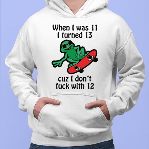 When I Was 11 I Turned 13 Cuz I Don't F*ck With 12 Shirt $19.95