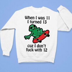 When I Was 11 I Turned 13 Cuz I Don't F*ck With 12 Shirt $19.95