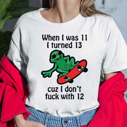 When I Was 11 I Turned 13 Cuz I Don't F*ck With 12 Shirt $19.95