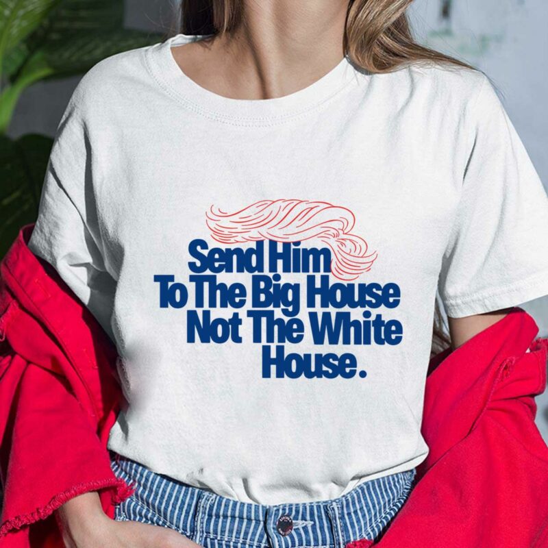 Send Him To The Big House Not The White House Shirt $19.95