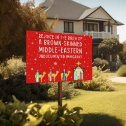 Rejoice In The Birth Of A Brown-Skinned Middle-Eastern Undocumented Immigrant Yard Sign $39.99