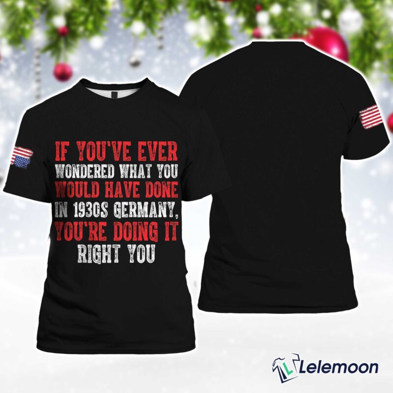 Black If You've Ever Wondered What You Would Have Done In 1930s Germany You're Doing It Right Now Shirt Black If You've Ever Wondered What You Would Have Done In 1930s Germany You're Doing It Right Now Shirt $30.95