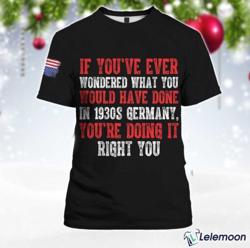 Black If You've Ever Wondered What You Would Have Done In 1930s Germany You're Doing It Right Now Shirt $30.95