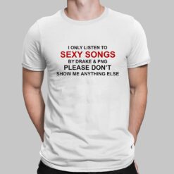 I Only Listen To Sexy Songs By Drake & Pnd Please Don't Show Me Anything Else Shirt