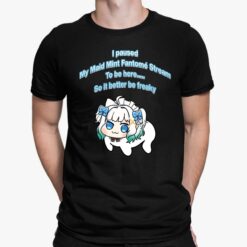 I Paused My Maid Mint Fantome Stream To Be Here So It Better Be Freaky Shirt