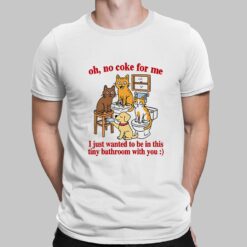 Oh No Coke For Me I Just Wanted To Be In This Tiny Bathroom With You Cat Shirt