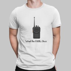 What The Fuck Over Funny Walkie Talkie Shirt