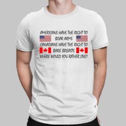 Americans Have The Right To Bear Arms Canadians Have The Right To Bare Breasts Shirt