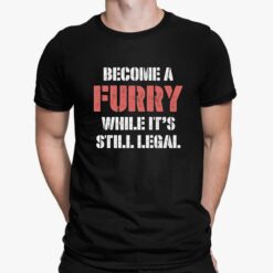 Become A Furry While It_s Still Legal Shirt