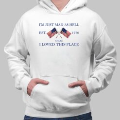 I Am Just Mad As Hell Est 1776 Cause I Loved This Place Shirt $19.95