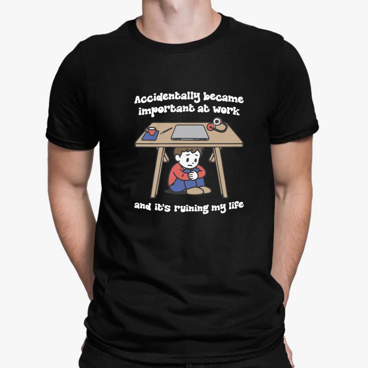 Accidentally Became Important At Work And It Is Ruining My Life Shirt Accidentally Became Important At Work And It Is Ruining My Life Shirt $19.95