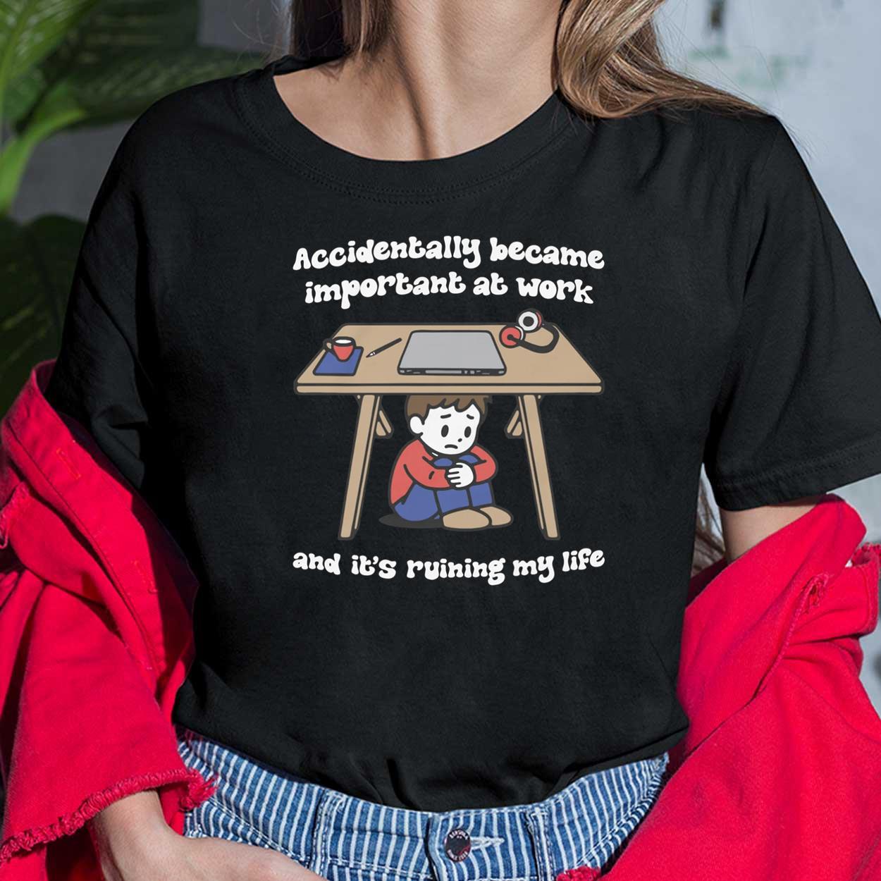 Accidentally Became Important At Work And It Is Ruining My Life Shirt Accidentally Became Important At Work And It Is Ruining My Life Shirt $19.95