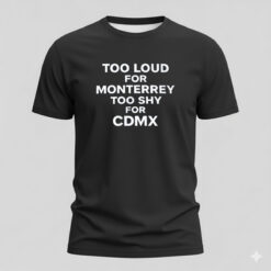 Too Loud For Monterrey Too Shy For Cdmx Shirt